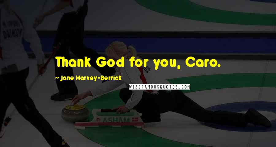 Jane Harvey-Berrick quotes: Thank God for you, Caro.