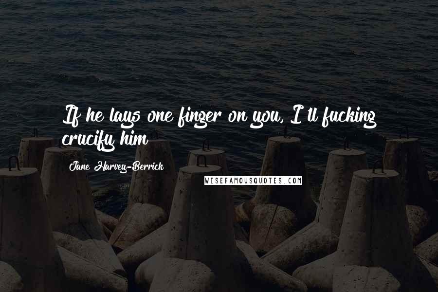 Jane Harvey-Berrick quotes: If he lays one finger on you, I'll fucking crucify him!