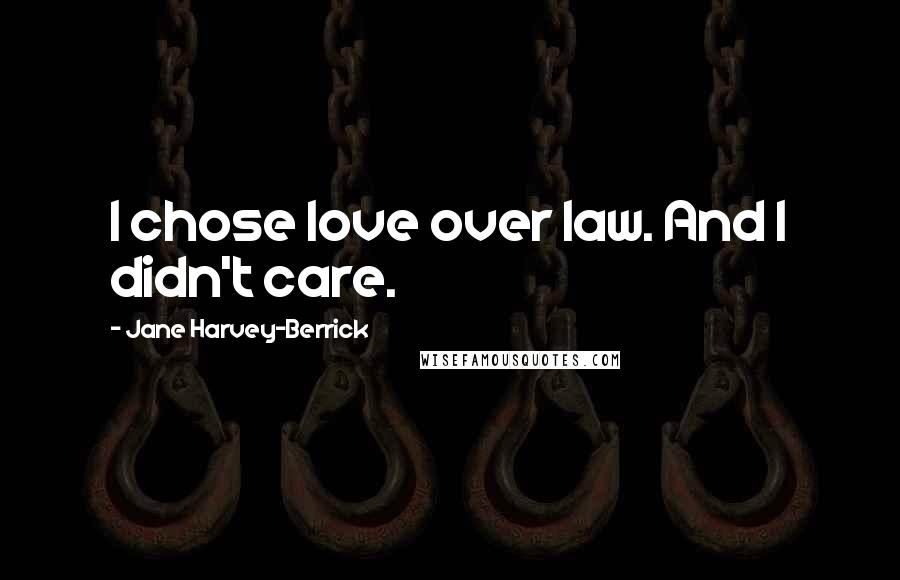 Jane Harvey-Berrick quotes: I chose love over law. And I didn't care.