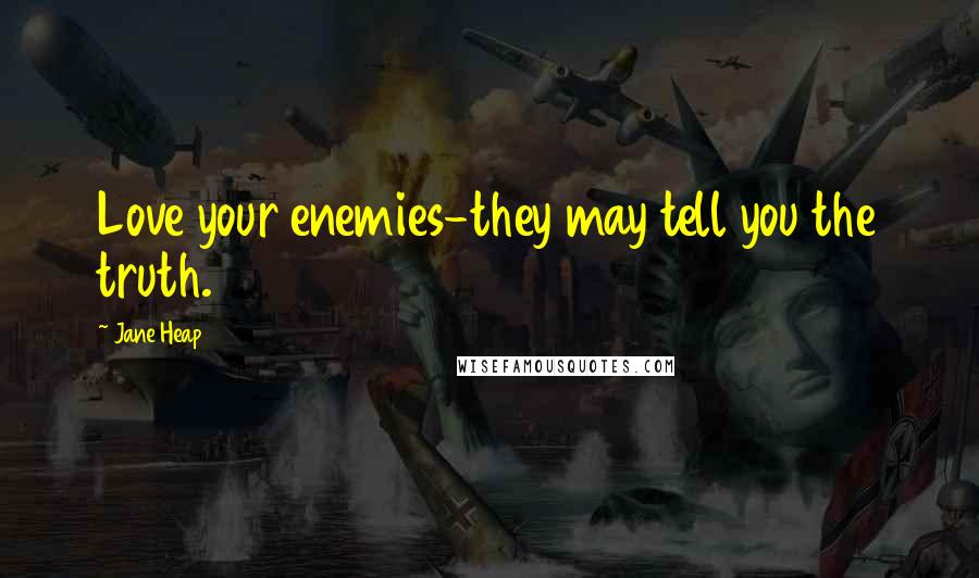 Jane Heap quotes: Love your enemies-they may tell you the truth.