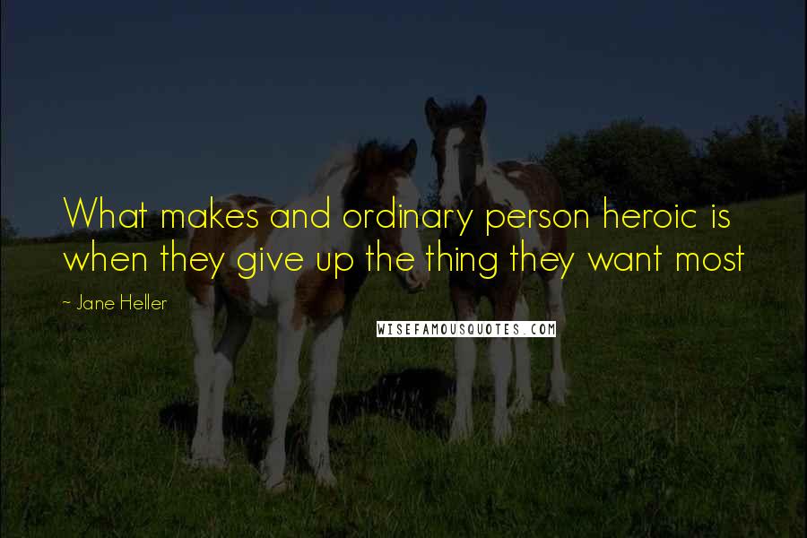 Jane Heller quotes: What makes and ordinary person heroic is when they give up the thing they want most