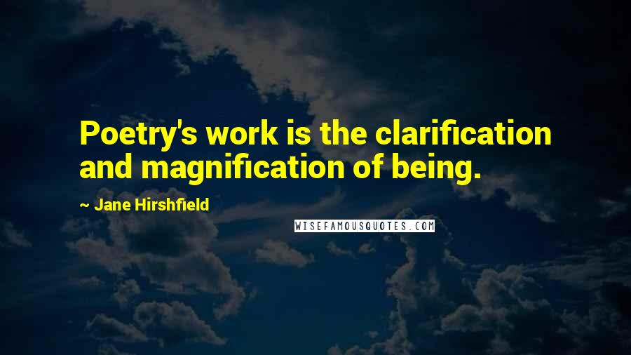 Jane Hirshfield quotes: Poetry's work is the clarification and magnification of being.