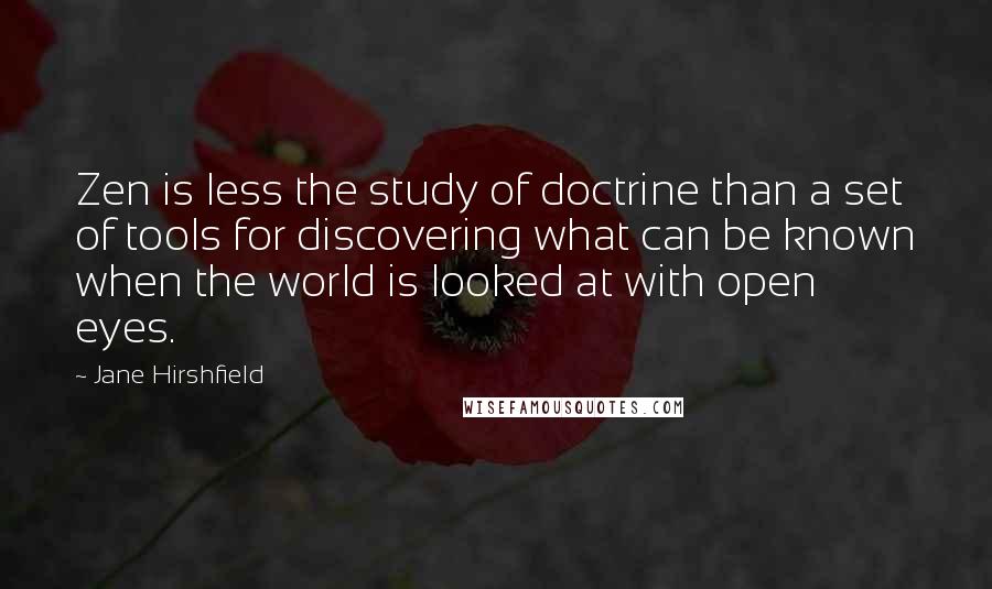 Jane Hirshfield quotes: Zen is less the study of doctrine than a set of tools for discovering what can be known when the world is looked at with open eyes.