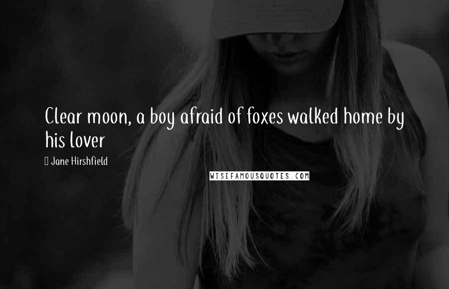 Jane Hirshfield quotes: Clear moon, a boy afraid of foxes walked home by his lover