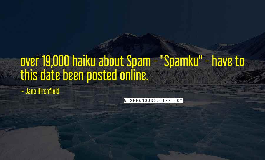 Jane Hirshfield quotes: over 19,000 haiku about Spam - "Spamku" - have to this date been posted online.