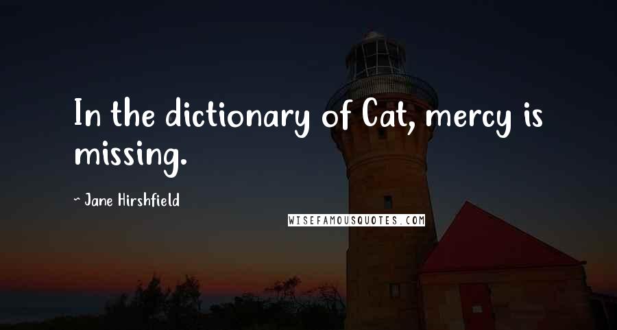 Jane Hirshfield quotes: In the dictionary of Cat, mercy is missing.