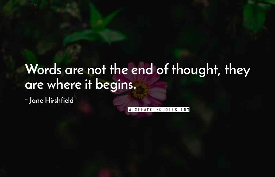 Jane Hirshfield quotes: Words are not the end of thought, they are where it begins.