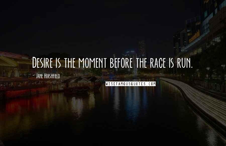 Jane Hirshfield quotes: Desire is the moment before the race is run.