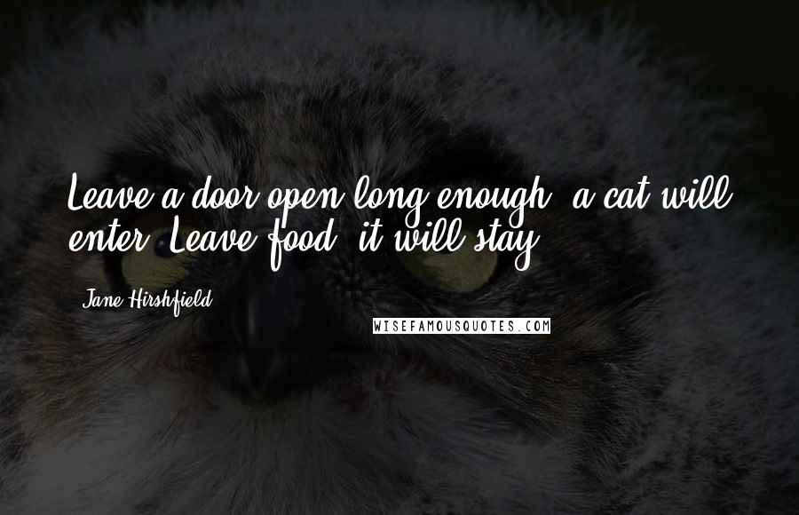 Jane Hirshfield quotes: Leave a door open long enough, a cat will enter. Leave food, it will stay.