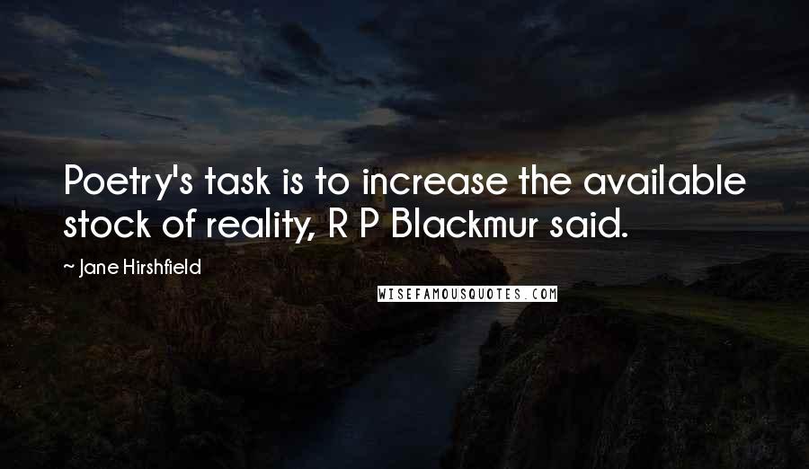 Jane Hirshfield quotes: Poetry's task is to increase the available stock of reality, R P Blackmur said.