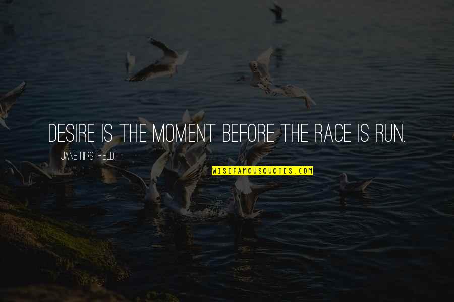 Jane Hirshfield Quotes By Jane Hirshfield: Desire is the moment before the race is