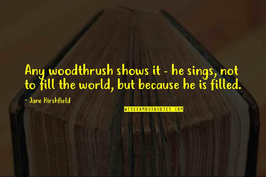 Jane Hirshfield Quotes By Jane Hirshfield: Any woodthrush shows it - he sings, not