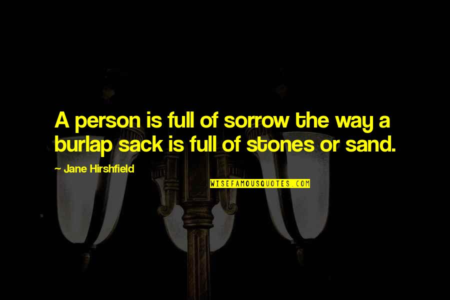 Jane Hirshfield Quotes By Jane Hirshfield: A person is full of sorrow the way