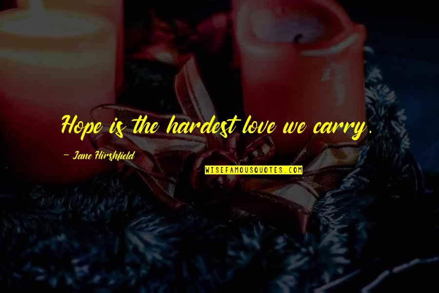 Jane Hirshfield Quotes By Jane Hirshfield: Hope is the hardest love we carry.