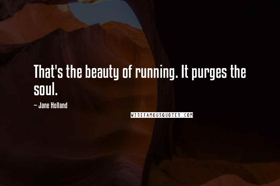 Jane Holland quotes: That's the beauty of running. It purges the soul.