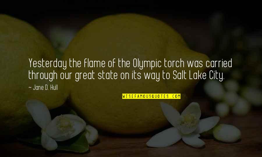 Jane Hull Quotes By Jane D. Hull: Yesterday the flame of the Olympic torch was Jane Hull Quotes By Jane D. Hull: Yesterday the flame of the Olympic torch was