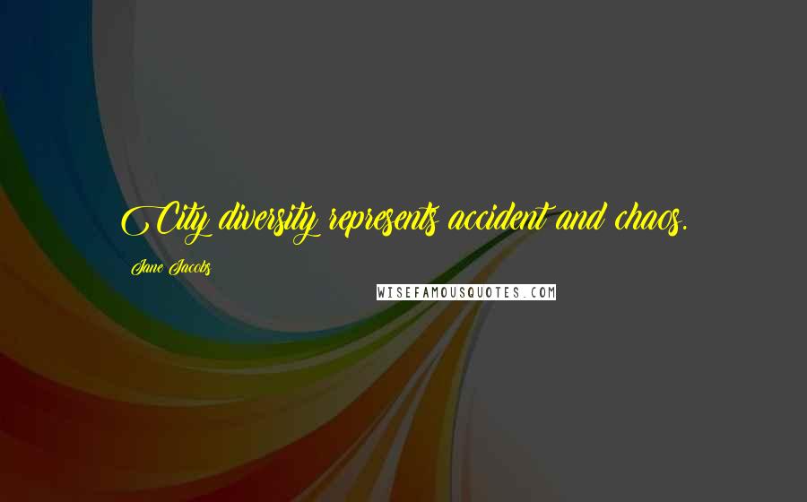 Jane Jacobs quotes: City diversity represents accident and chaos.