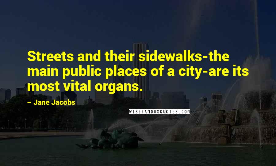 Jane Jacobs quotes: Streets and their sidewalks-the main public places of a city-are its most vital organs.