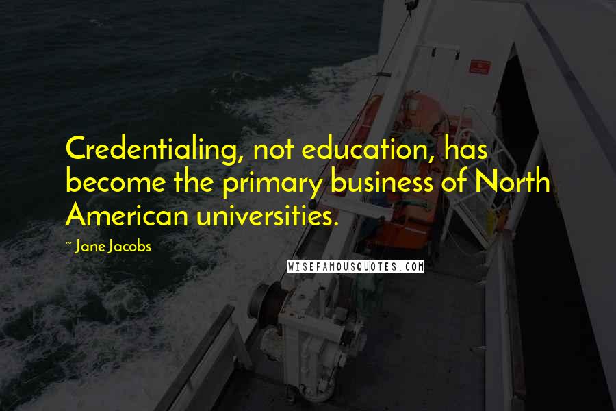 Jane Jacobs quotes: Credentialing, not education, has become the primary business of North American universities.