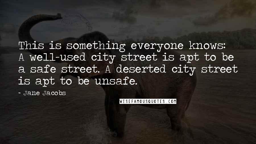 Jane Jacobs quotes: This is something everyone knows: A well-used city street is apt to be a safe street. A deserted city street is apt to be unsafe. Jane Jacobs quotes: This is something everyone knows: A well-used city street is apt to be a safe street. A deserted city street is apt to be unsafe.