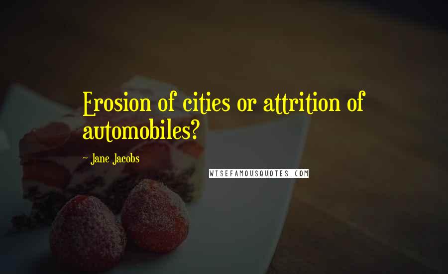 Jane Jacobs quotes: Erosion of cities or attrition of automobiles?