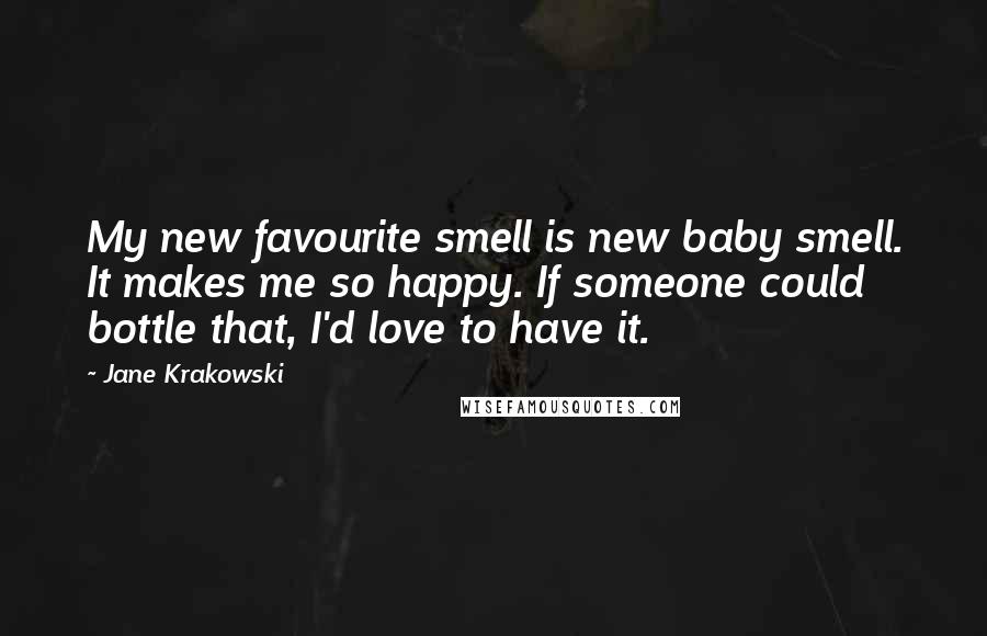 Jane Krakowski quotes: My new favourite smell is new baby smell. It makes me so happy. If someone could bottle that, I'd love to have it.