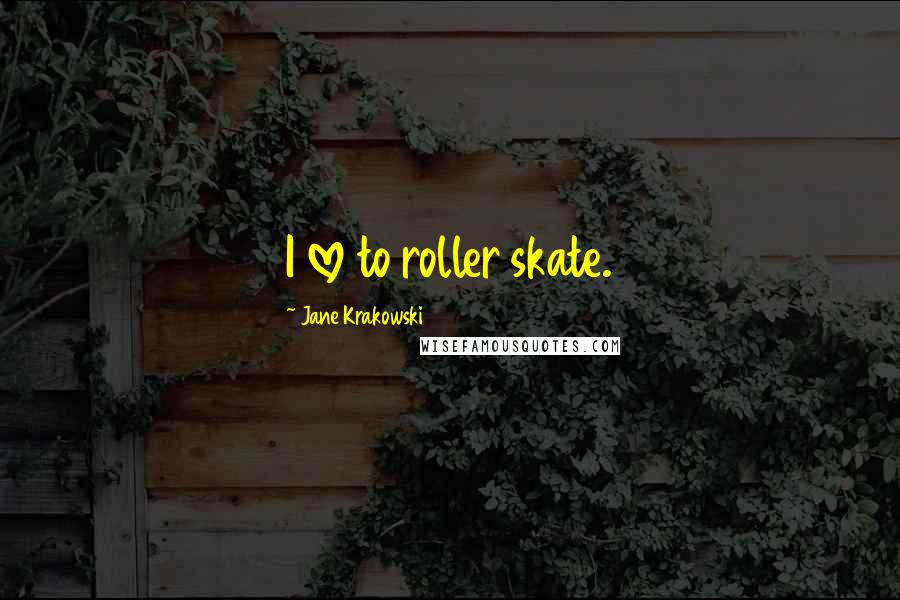 Jane Krakowski quotes: I love to roller skate.