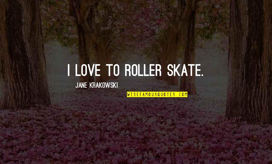 Jane Krakowski Quotes By Jane Krakowski: I love to roller skate.