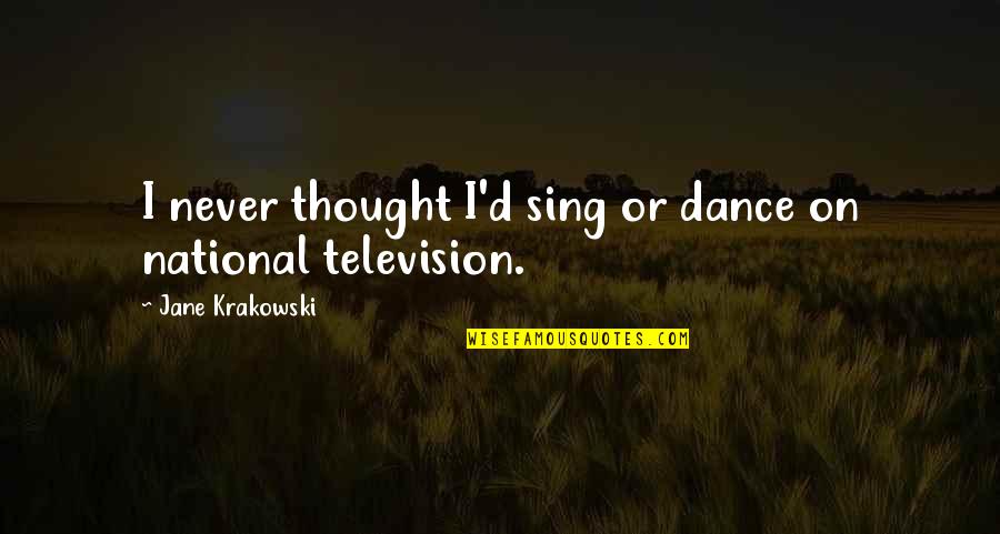 Jane Krakowski Quotes By Jane Krakowski: I never thought I'd sing or dance on