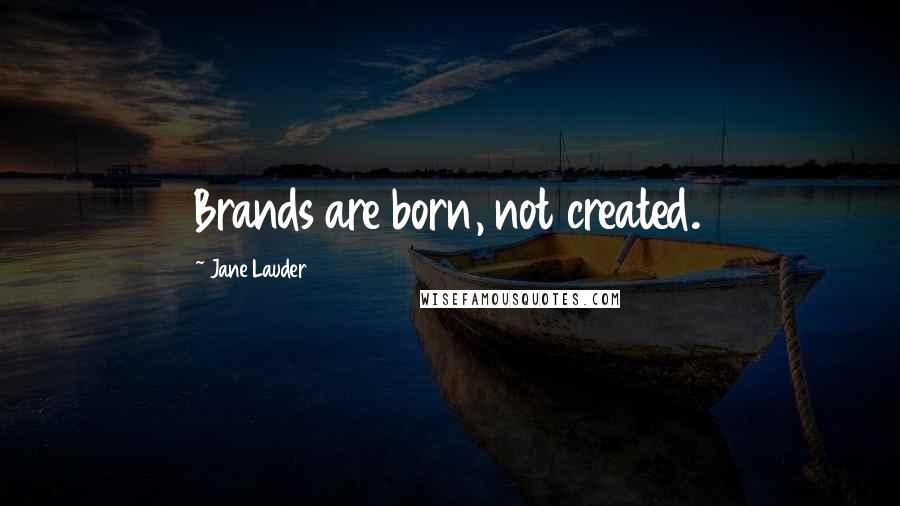 Jane Lauder quotes: Brands are born, not created.