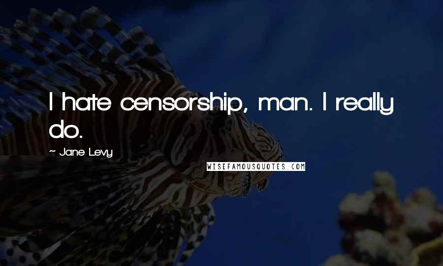 Jane Levy quotes: I hate censorship, man. I really do.