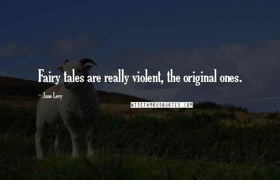 Jane Levy quotes: Fairy tales are really violent, the original ones.