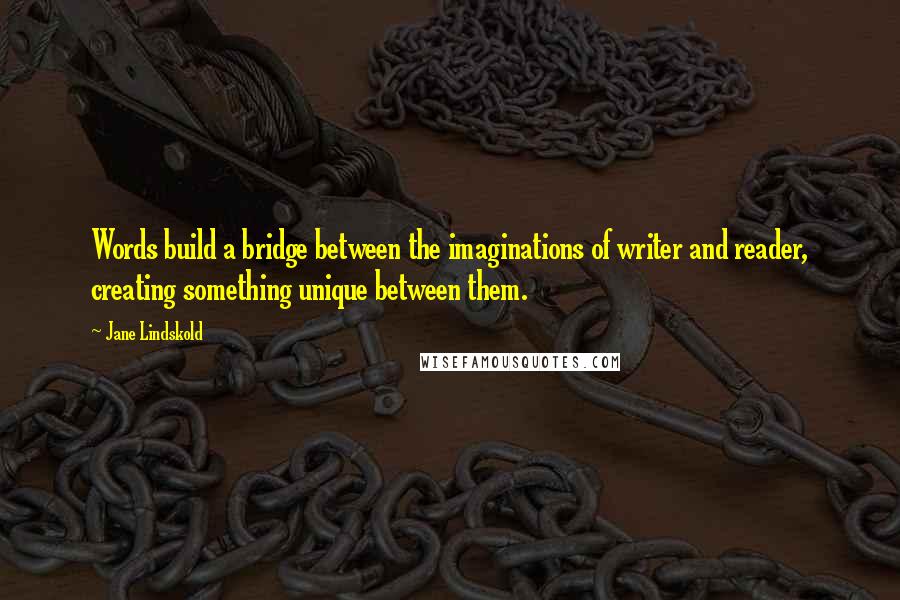 Jane Lindskold quotes: Words build a bridge between the imaginations of writer and reader, creating something unique between them.