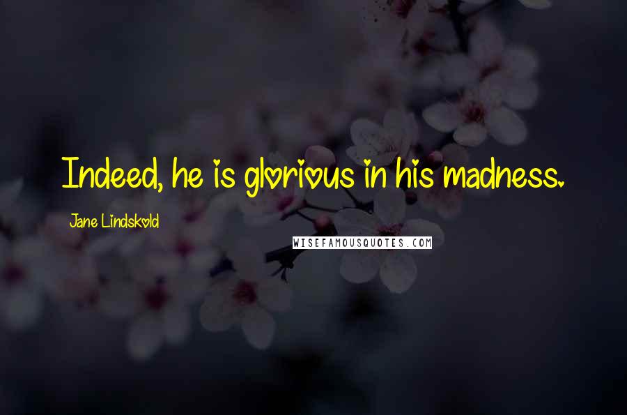 Jane Lindskold quotes: Indeed, he is glorious in his madness.