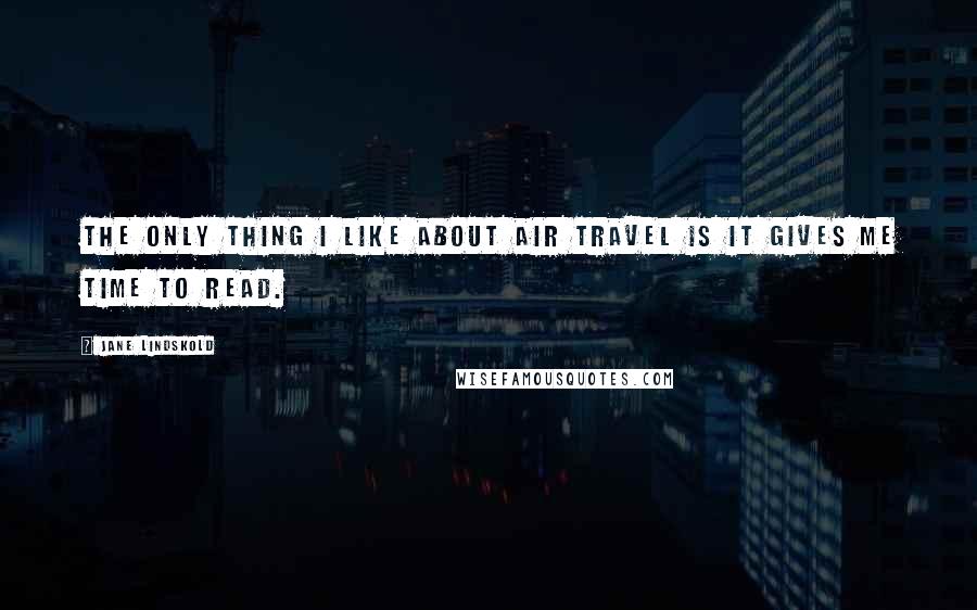 Jane Lindskold quotes: The only thing I like about air travel is it gives me time to read.