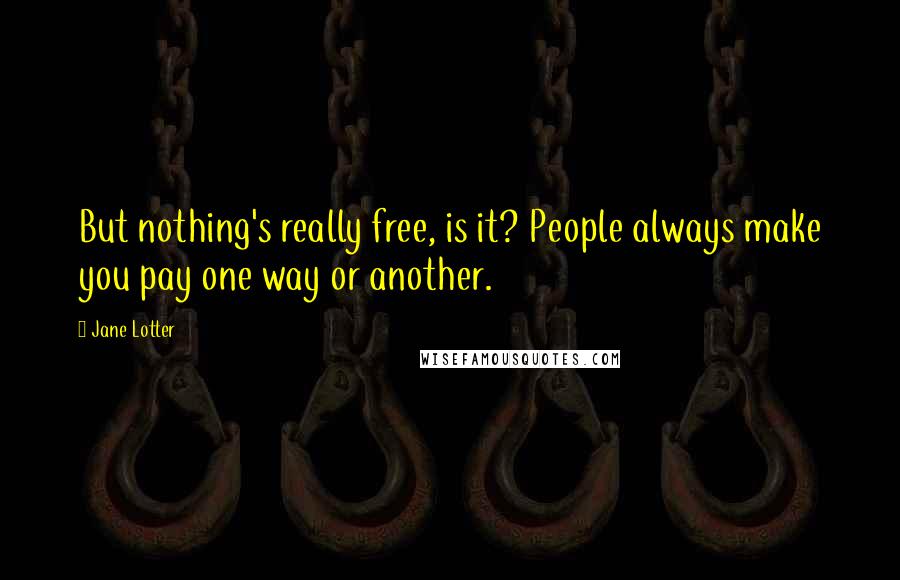 Jane Lotter quotes: But nothing's really free, is it? People always make you pay one way or another.