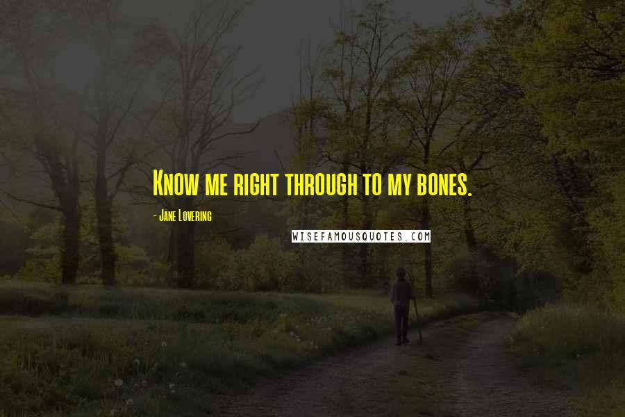 Jane Lovering quotes: Know me right through to my bones.