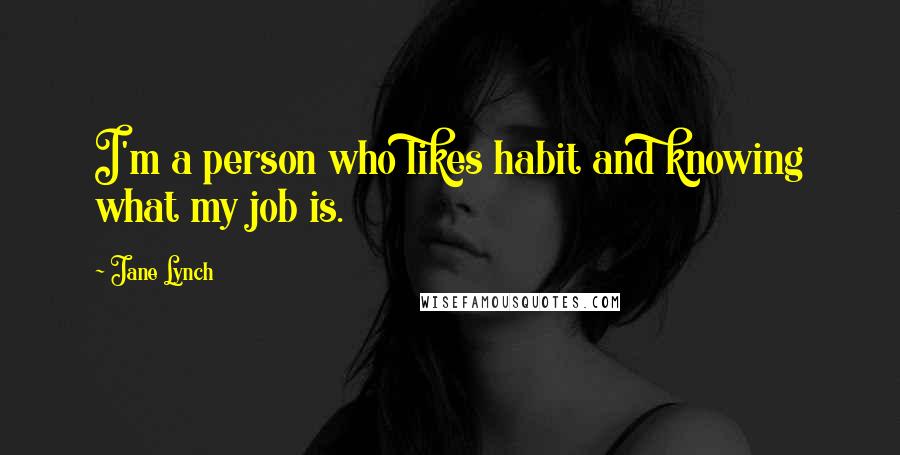 Jane Lynch quotes: I'm a person who likes habit and knowing what my job is.