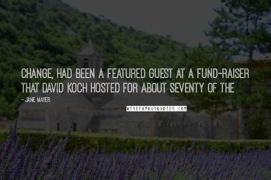 Jane Mayer quotes: change, had been a featured guest at a fund-raiser that David Koch hosted for about seventy of the