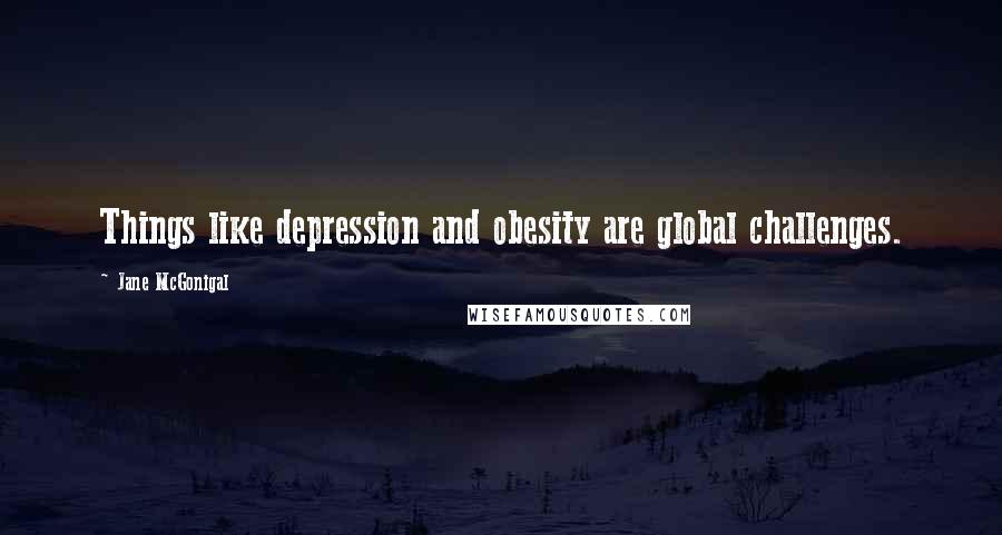 Jane McGonigal quotes: Things like depression and obesity are global challenges.