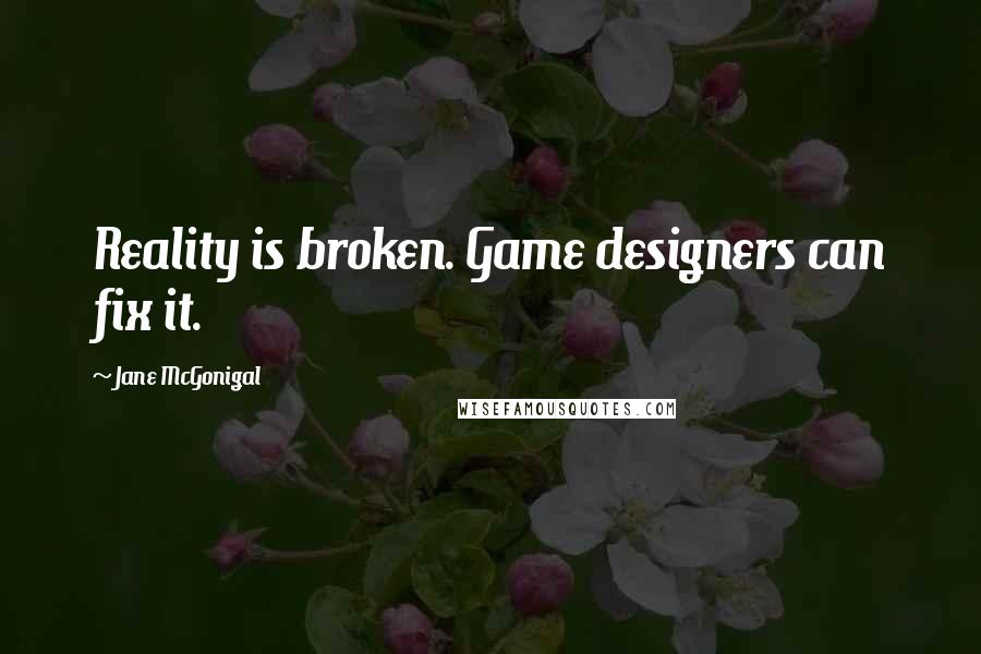 Jane McGonigal quotes: Reality is broken. Game designers can fix it.