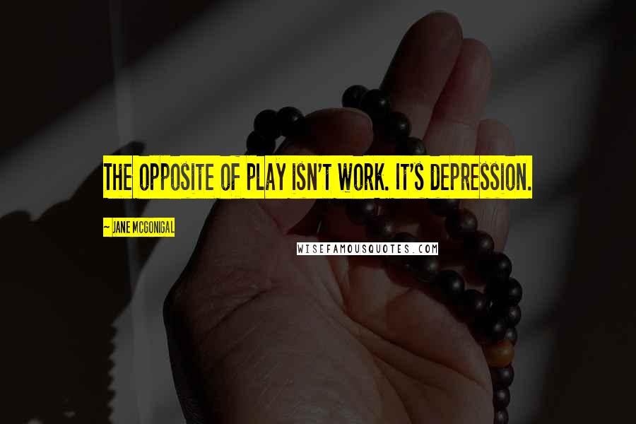 Jane McGonigal quotes: The opposite of play isn't work. It's depression.