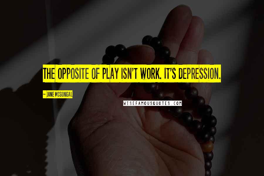 Jane McGonigal quotes: The opposite of play isn't work. It's depression. Jane McGonigal quotes: The opposite of play isn't work. It's depression.