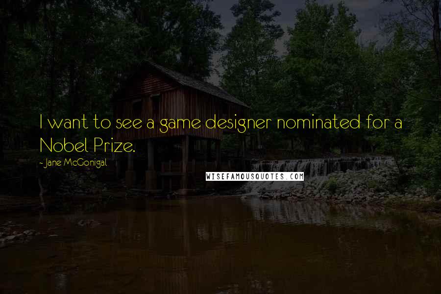 Jane McGonigal quotes: I want to see a game designer nominated for a Nobel Prize. Jane McGonigal quotes: I want to see a game designer nominated for a Nobel Prize.