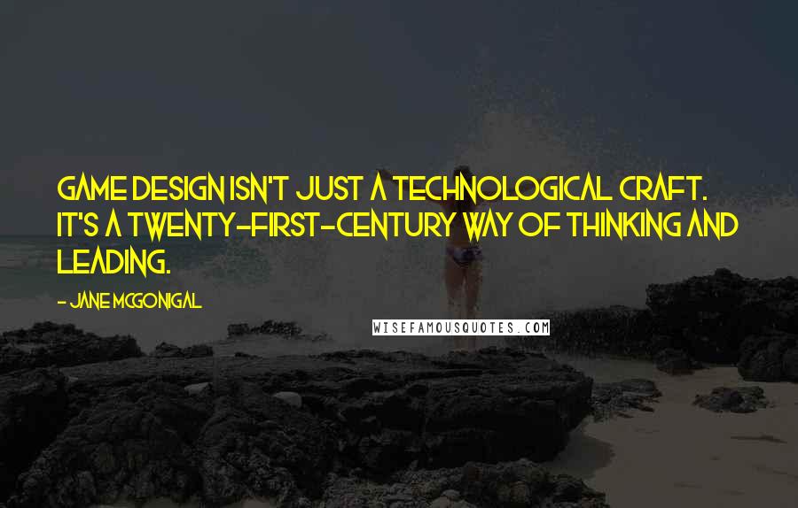 Jane McGonigal quotes: Game design isn't just a technological craft. It's a twenty-first-century way of thinking and leading.