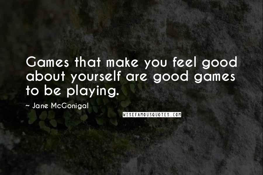 Jane McGonigal quotes: Games that make you feel good about yourself are good games to be playing. Jane McGonigal quotes: Games that make you feel good about yourself are good games to be playing.