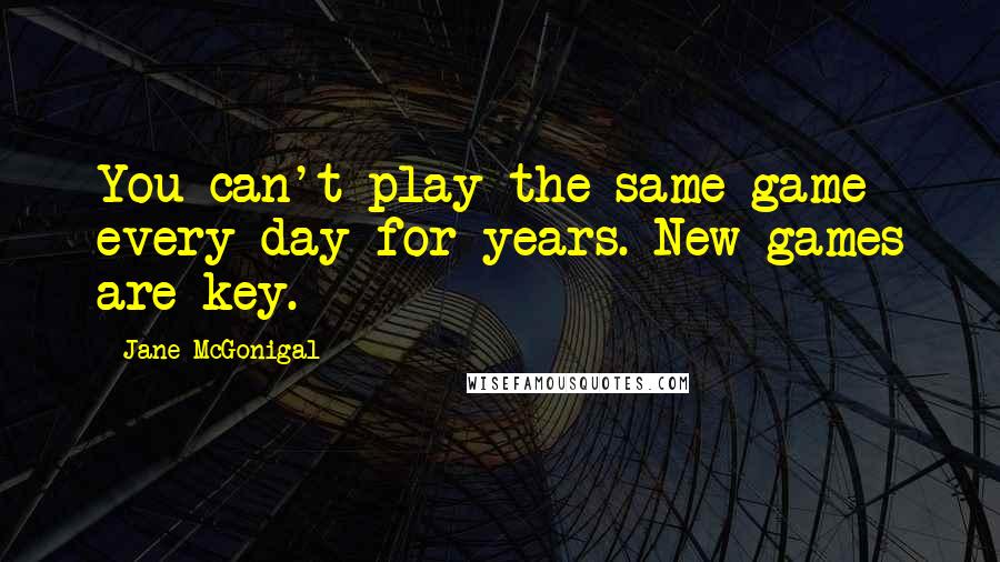 Jane McGonigal quotes: You can't play the same game every day for years. New games are key.