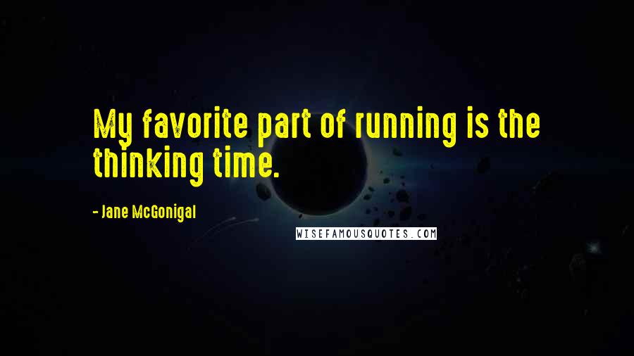 Jane McGonigal quotes: My favorite part of running is the thinking time.