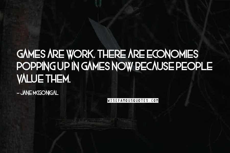 Jane McGonigal quotes: Games are work. There are economies popping up in games now because people value them.