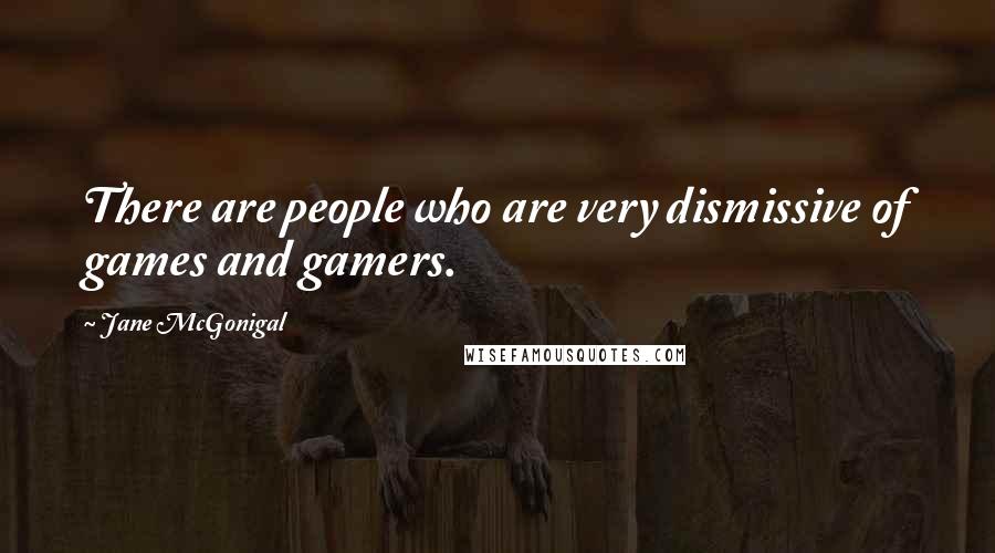 Jane McGonigal quotes: There are people who are very dismissive of games and gamers. Jane McGonigal quotes: There are people who are very dismissive of games and gamers.